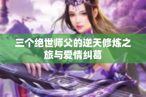 三个绝世师父的逆天修炼之旅与爱情纠葛
