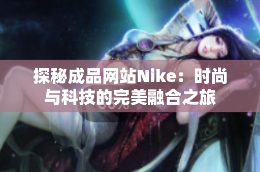 探秘成品网站Nike：时尚与科技的完美融合之旅