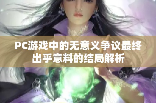 PC游戏中的无意义争议最终出乎意料的结局解析