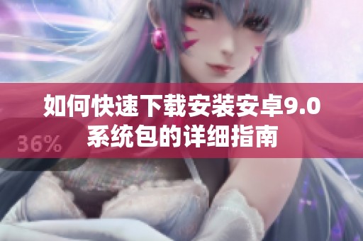 如何快速下载安装安卓9.0系统包的详细指南
