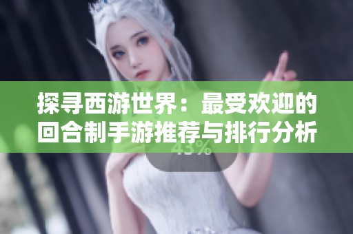 探寻西游世界：最受欢迎的回合制手游推荐与排行分析