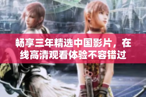 畅享三年精选中国影片，在线高清观看体验不容错过