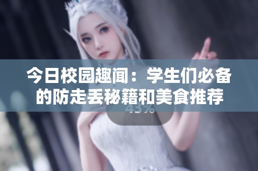 今日校园趣闻：学生们必备的防走丢秘籍和美食推荐