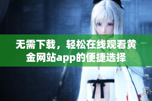无需下载，轻松在线观看黄金网站app的便捷选择