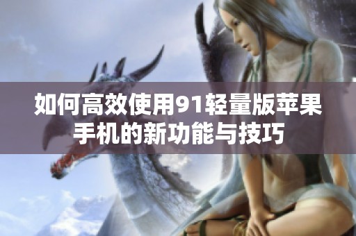 如何高效使用91轻量版苹果手机的新功能与技巧