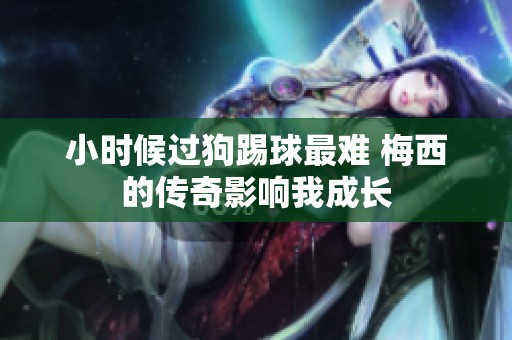小时候过狗踢球最难 梅西的传奇影响我成长