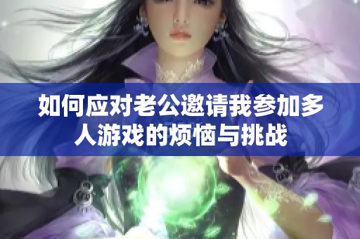 如何应对老公邀请我参加多人游戏的烦恼与挑战