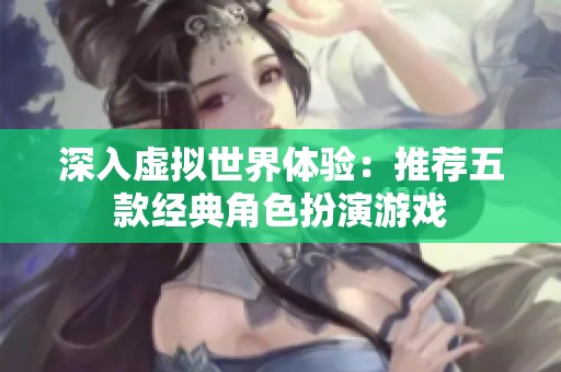 深入虚拟世界体验：推荐五款经典角色扮演游戏