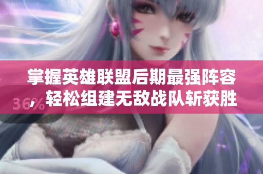 掌握英雄联盟后期最强阵容，轻松组建无敌战队斩获胜利