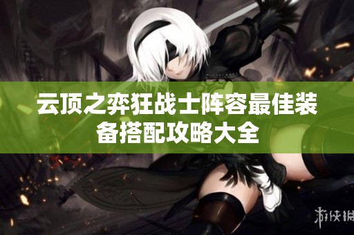 云顶之弈狂战士阵容最佳装备搭配攻略大全