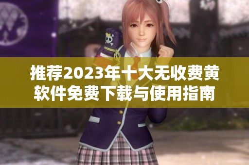 推荐2023年十大无收费黄软件免费下载与使用指南