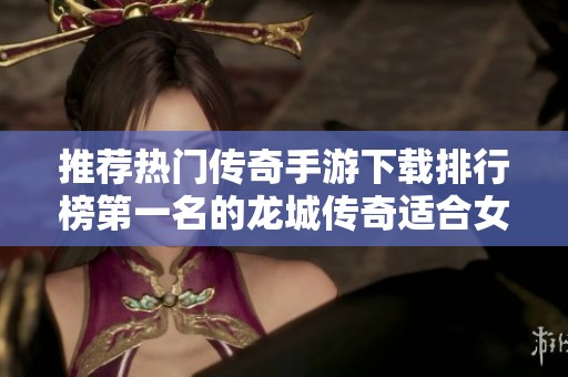 推荐热门传奇手游下载排行榜第一名的龙城传奇适合女性玩家体验