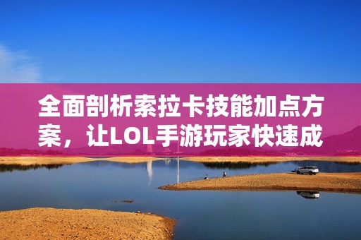 全面剖析索拉卡技能加点方案，让LOL手游玩家快速成神！