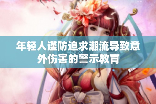 年轻人谨防追求潮流导致意外伤害的警示教育