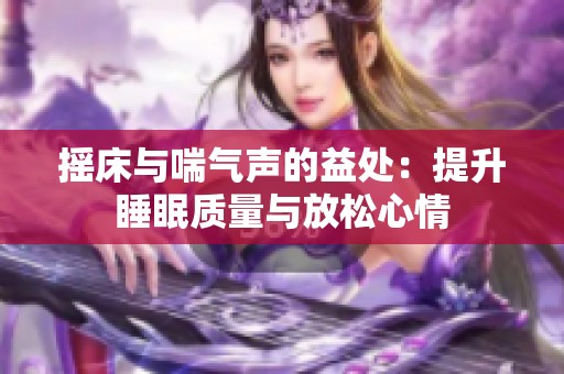 摇床与喘气声的益处：提升睡眠质量与放松心情