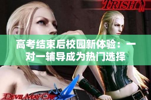 高考结束后校园新体验：一对一辅导成为热门选择