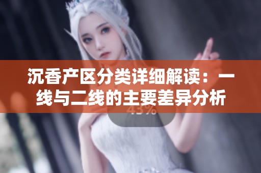 沉香产区分类详细解读：一线与二线的主要差异分析