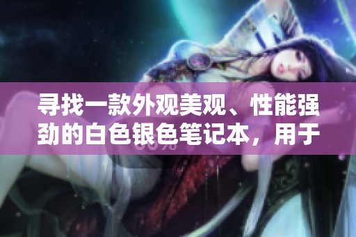 寻找一款外观美观、性能强劲的白色银色笔记本，用于玩英雄联盟游戏