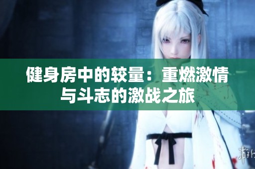 健身房中的较量：重燃激情与斗志的激战之旅