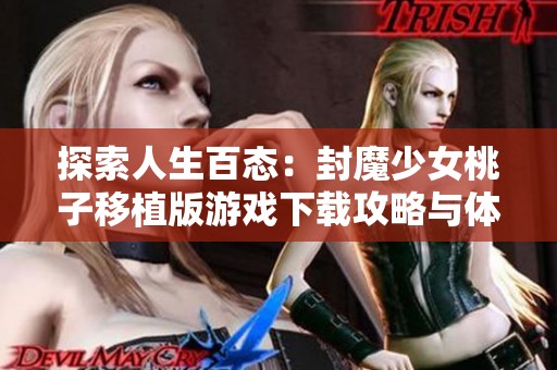 探索人生百态：封魔少女桃子移植版游戏下载攻略与体验分享
