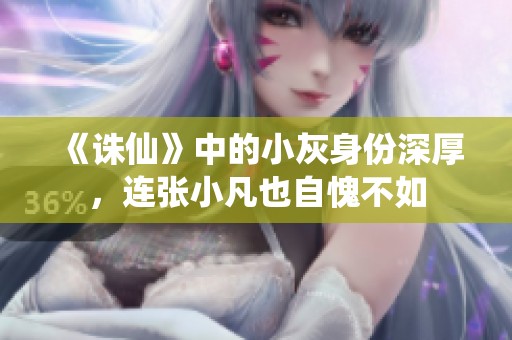 《诛仙》中的小灰身份深厚，连张小凡也自愧不如