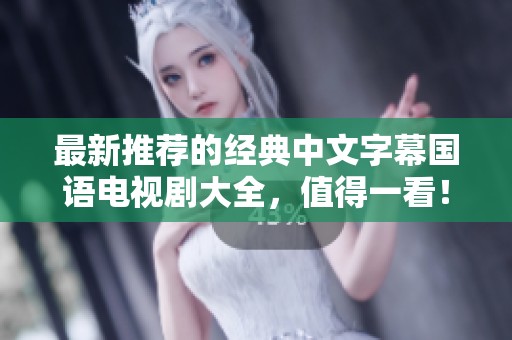 最新推荐的经典中文字幕国语电视剧大全，值得一看！