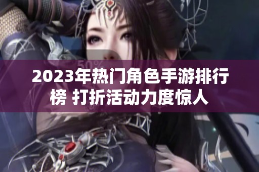 2023年热门角色手游排行榜 打折活动力度惊人