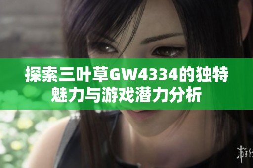 探索三叶草GW4334的独特魅力与游戏潜力分析