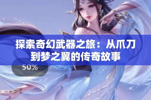 探索奇幻武器之旅：从爪刀到梦之翼的传奇故事