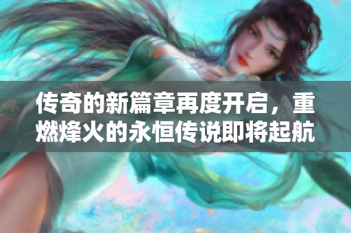 传奇的新篇章再度开启，重燃烽火的永恒传说即将起航