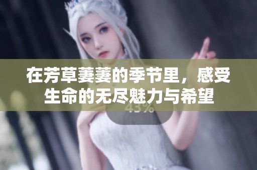在芳草萋萋的季节里，感受生命的无尽魅力与希望