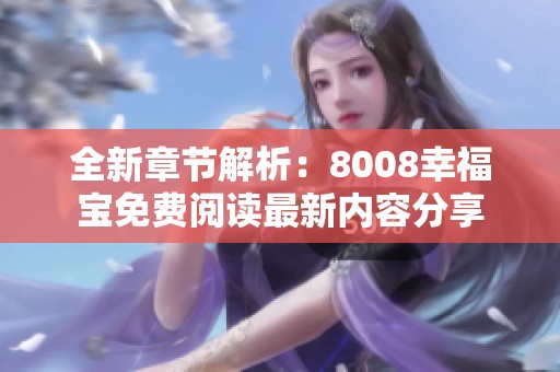 全新章节解析：8008幸福宝免费阅读最新内容分享