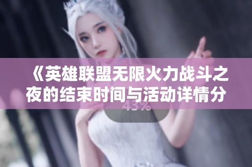 《英雄联盟无限火力战斗之夜的结束时间与活动详情分析》