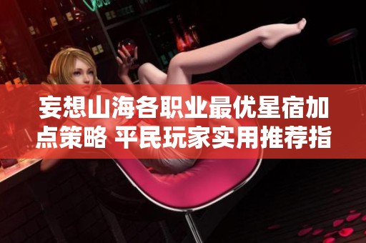 妄想山海各职业最优星宿加点策略 平民玩家实用推荐指南