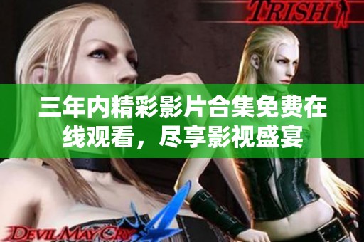 三年内精彩影片合集免费在线观看，尽享影视盛宴