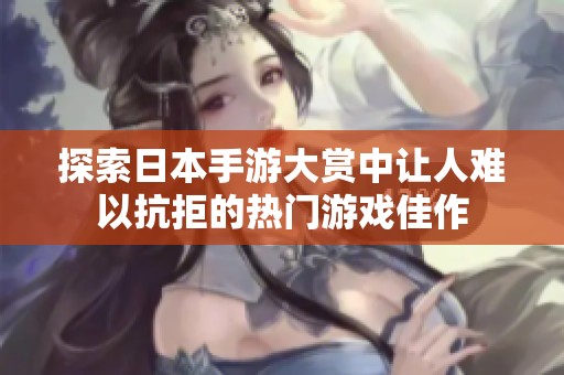 探索日本手游大赏中让人难以抗拒的热门游戏佳作