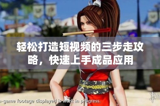 轻松打造短视频的三步走攻略，快速上手成品应用
