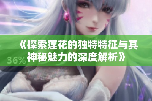 《探索莲花的独特特征与其神秘魅力的深度解析》