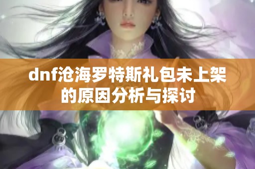 dnf沧海罗特斯礼包未上架的原因分析与探讨