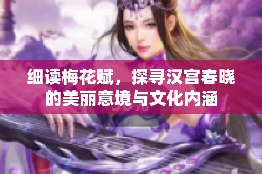 细读梅花赋，探寻汉宫春晓的美丽意境与文化内涵