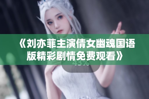 《刘亦菲主演倩女幽魂国语版精彩剧情免费观看》