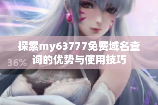 探索my63777免费域名查询的优势与使用技巧