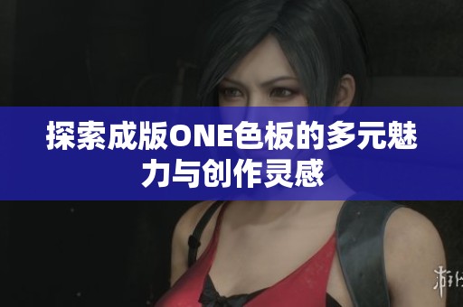 探索成版ONE色板的多元魅力与创作灵感