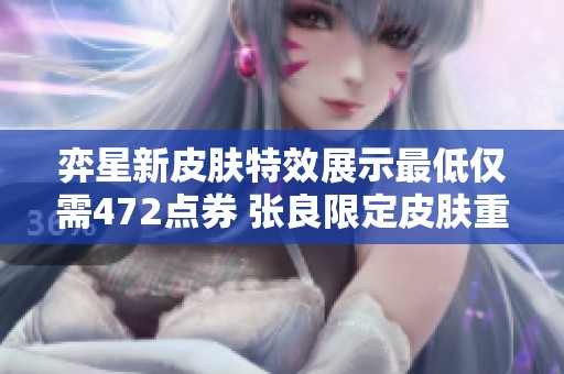 弈星新皮肤特效展示最低仅需472点券 张良限定皮肤重返商城