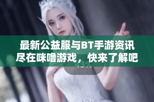 最新公益服与BT手游资讯尽在咪噜游戏，快来了解吧