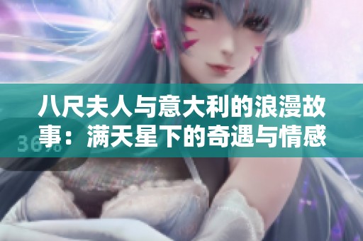 八尺夫人与意大利的浪漫故事：满天星下的奇遇与情感交汇