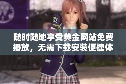 随时随地享受黄金网站免费播放，无需下载安装便捷体验