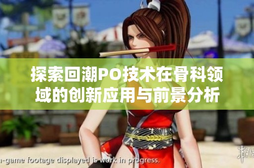 探索回潮PO技术在骨科领域的创新应用与前景分析
