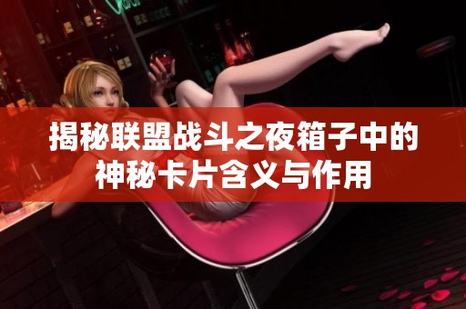 揭秘联盟战斗之夜箱子中的神秘卡片含义与作用