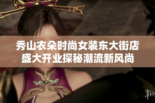 秀山衣朵时尚女装东大街店盛大开业探秘潮流新风尚